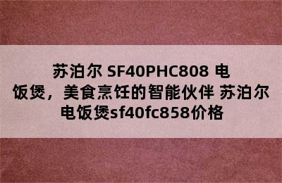 苏泊尔 SF40PHC808 电饭煲，美食烹饪的智能伙伴 苏泊尔电饭煲sf40fc858价格